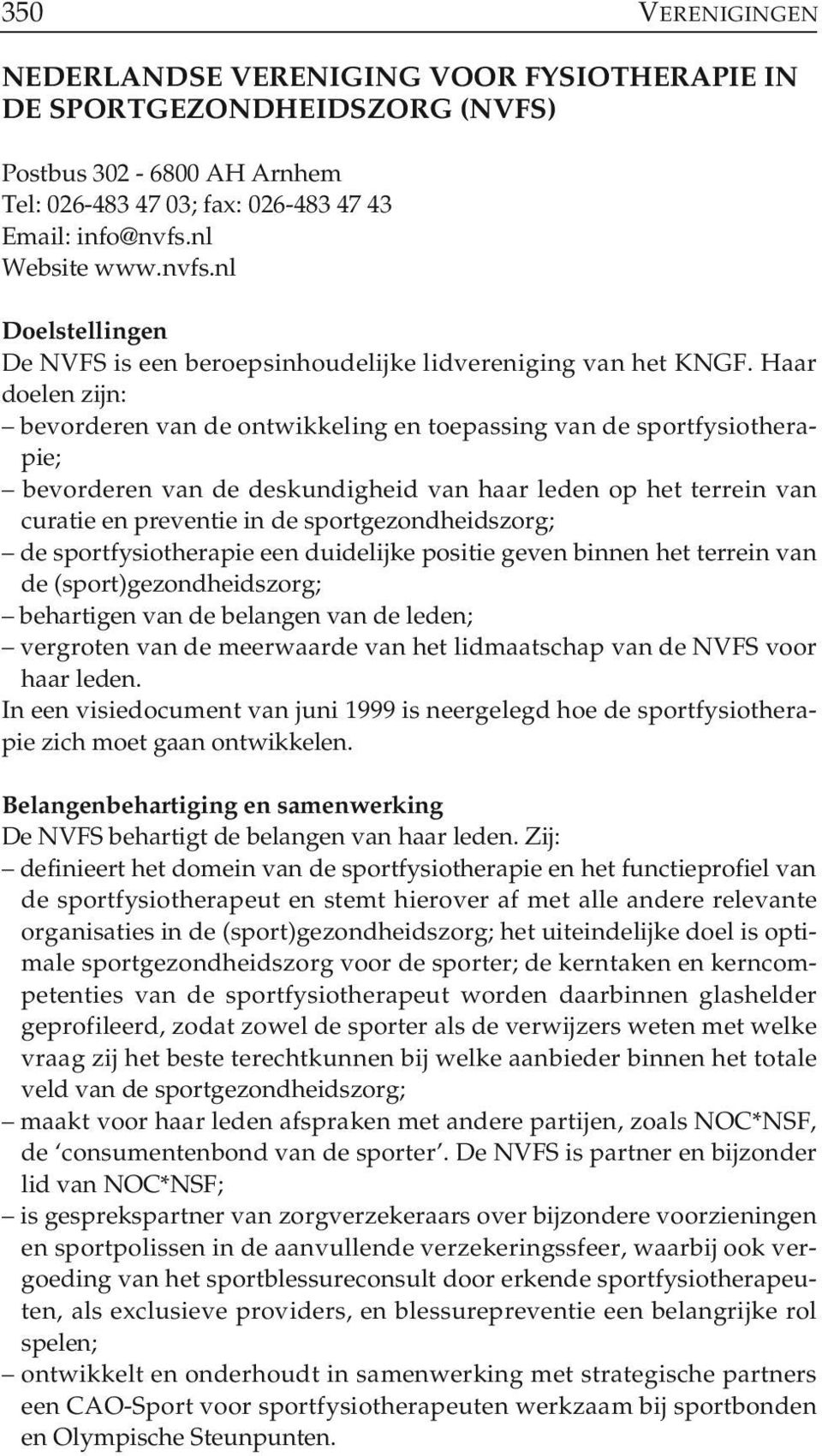 Haar doelen zijn: bevorderen van de ontwikkeling en toepassing van de sportfysiotherapie; bevorderen van de deskundigheid van haar leden op het terrein van curatie en preventie in de