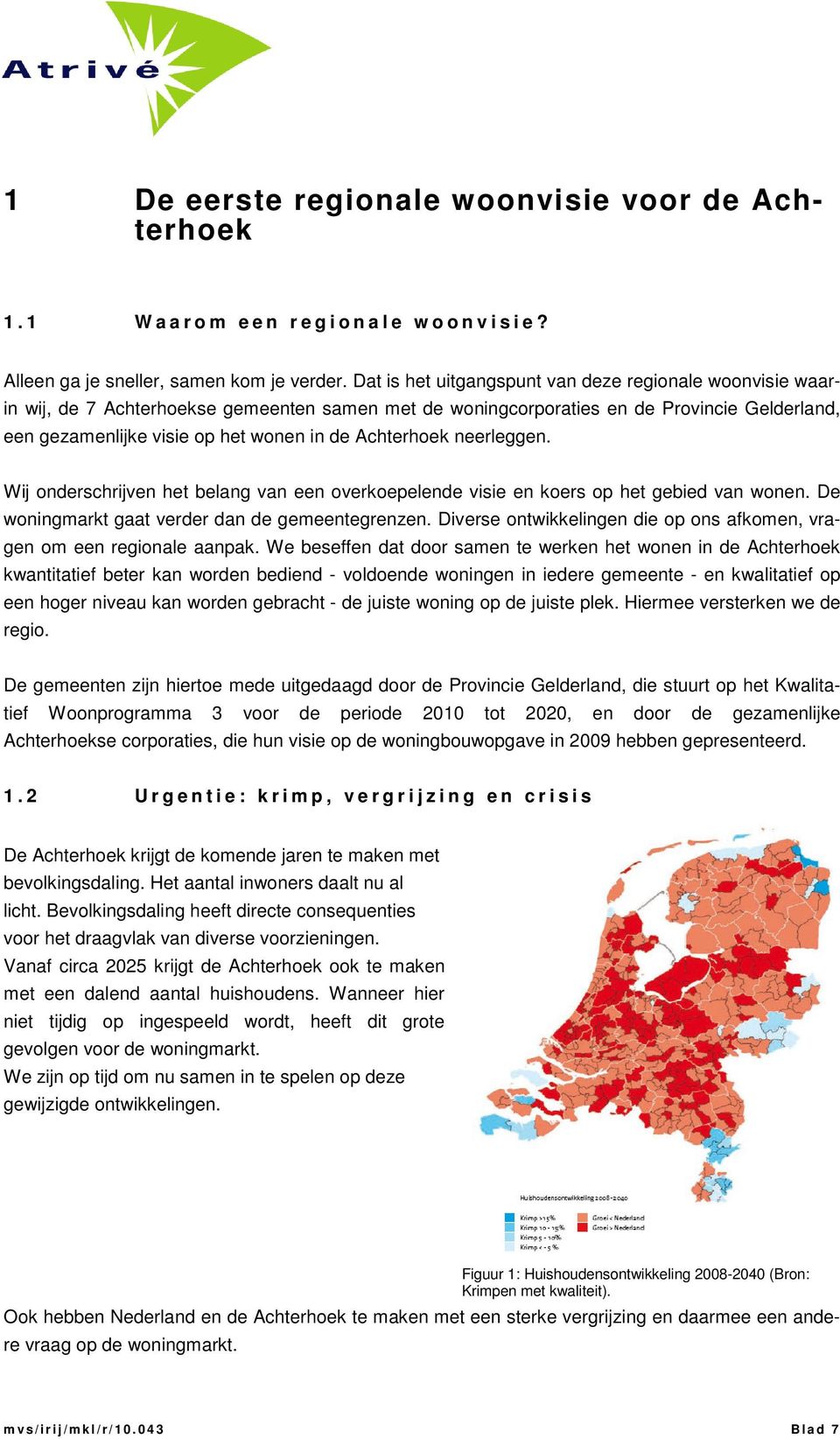 Achterhoek neerleggen. Wij onderschrijven het belang van een overkoepelende visie en koers op het gebied van wonen. De woningmarkt gaat verder dan de gemeentegrenzen.