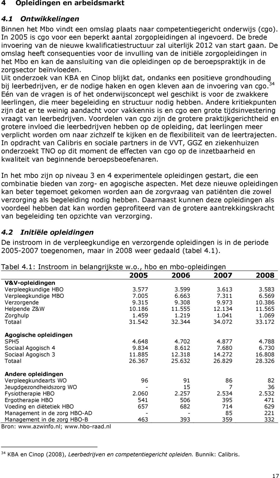 De omslag heeft consequenties voor de invulling van de initiële zorgopleidingen in het Mbo en kan de aansluiting van die opleidingen op de beroepspraktijk in de zorgsector beïnvloeden.