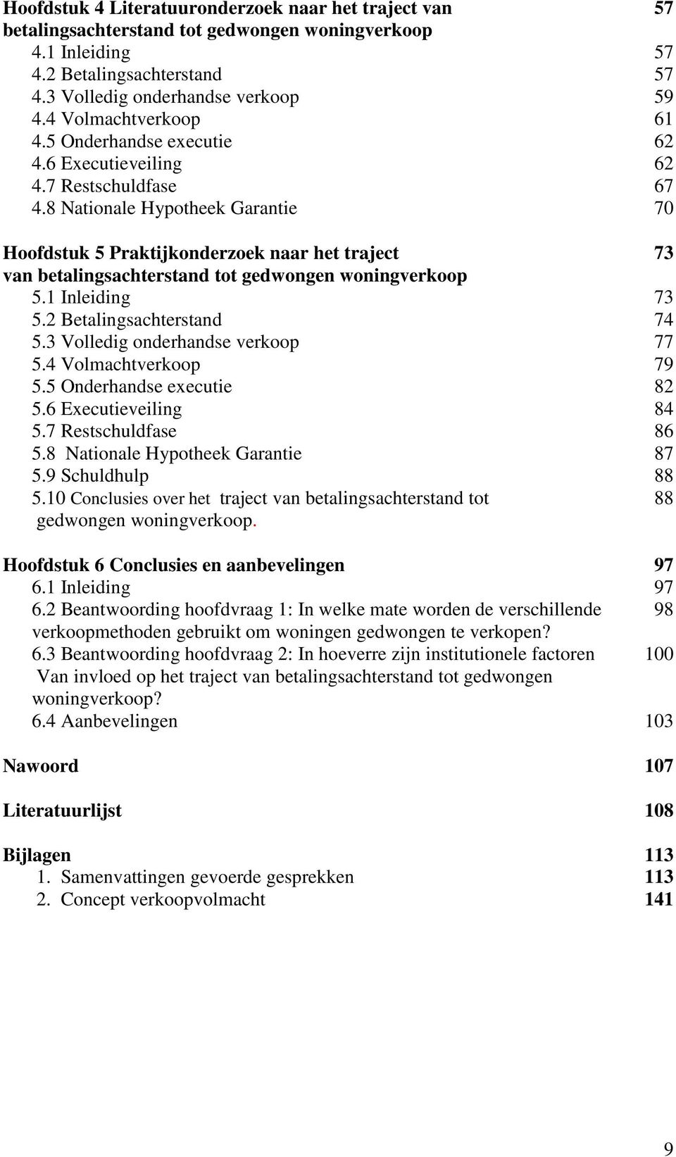 8 Nationale Hypotheek Garantie 70 Hoofdstuk 5 Praktijkonderzoek naar het traject 73 van betalingsachterstand tot gedwongen woningverkoop 5.1 Inleiding 73 5.2 Betalingsachterstand 74 5.