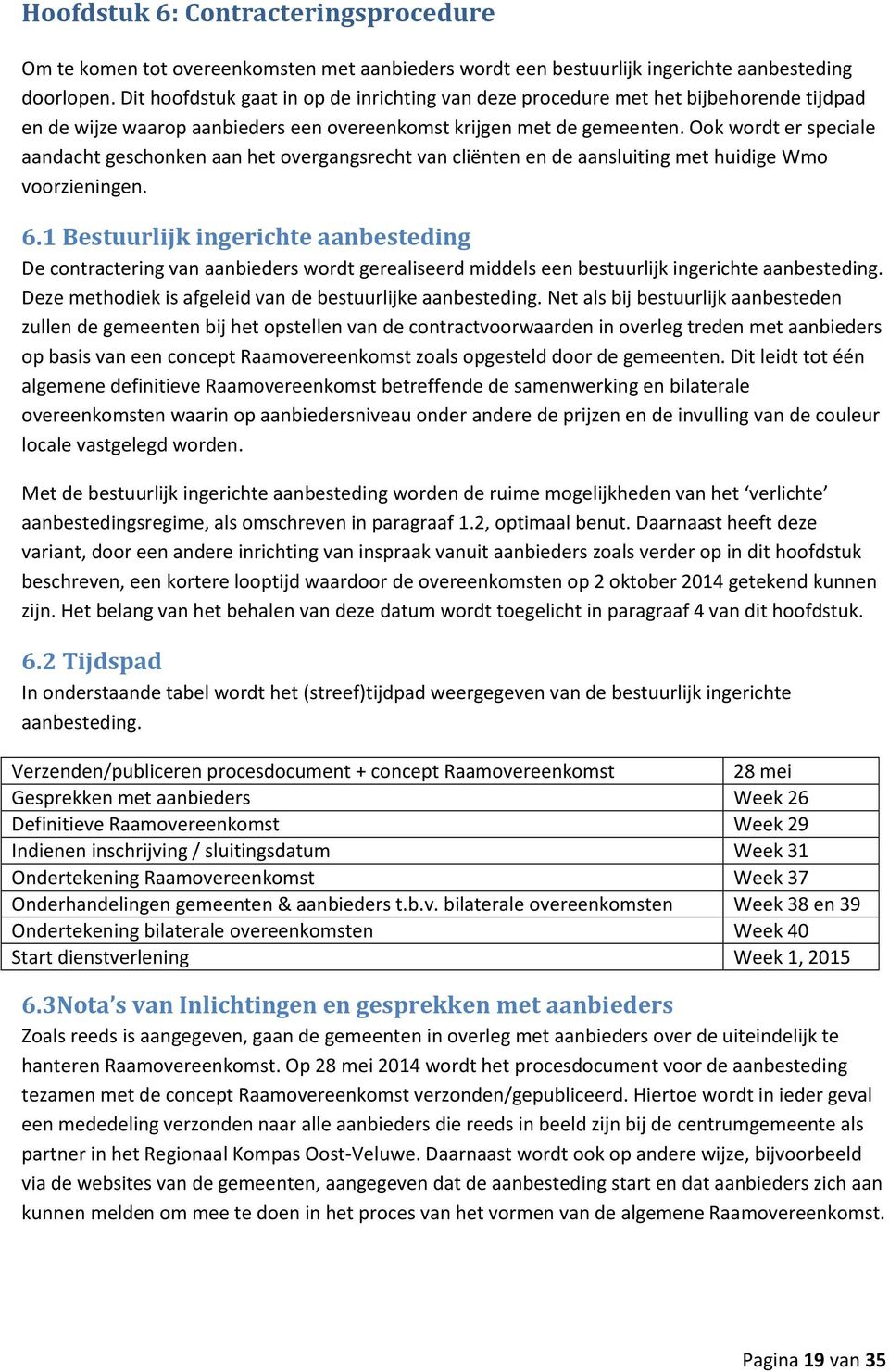 Ook wordt er speciale aandacht geschonken aan het overgangsrecht van cliënten en de aansluiting met huidige Wmo voorzieningen. 6.