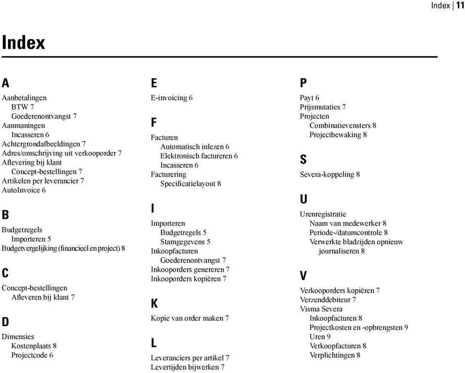 E-invoicing 6 F Facturen Automatisch inlezen 6 Elektronisch factureren 6 Incasseren 6 Facturering Specificatielayout 8 I Importeren Budgetregels 5 Stamgegevens 5 Inkoopfacturen Goederenontvangst 7