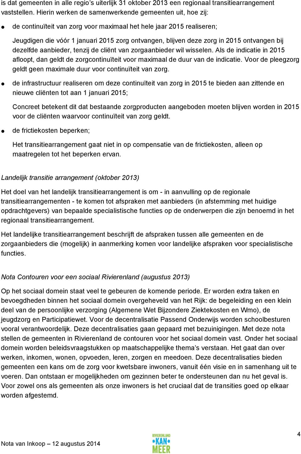 2015 ontvangen bij dezelfde aanbieder, tenzij de cliënt van zorgaanbieder wil wisselen. Als de indicatie in 2015 afloopt, dan geldt de zorgcontinuïteit voor maximaal de duur van de indicatie.