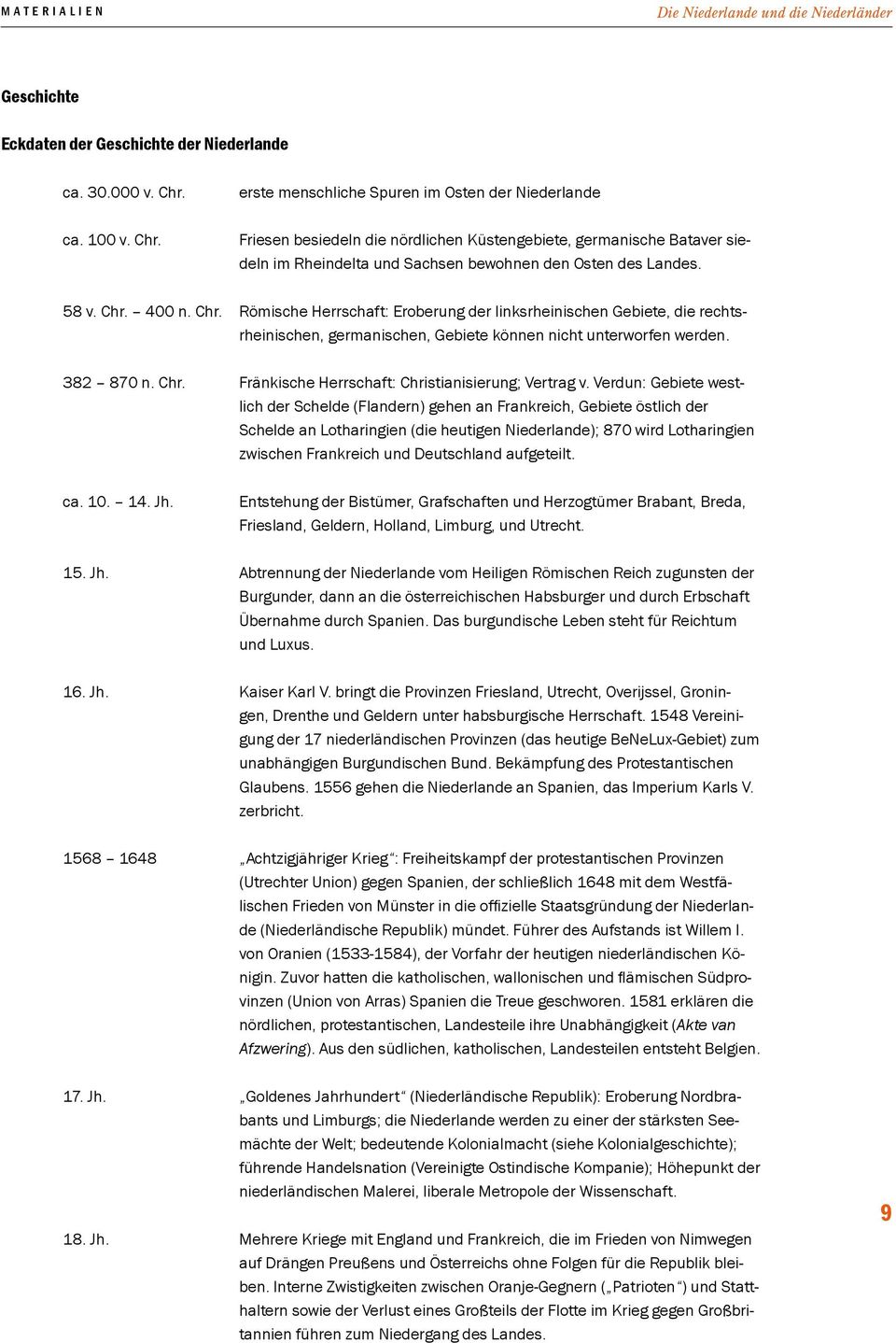 58 v. Chr. 400 n. Chr. Römische Herrschaft: Eroberung der linksrheinischen Gebiete, die rechtsrheinischen, germanischen, Gebiete können nicht unterworfen werden. 382 870 n. Chr. Fränkische Herrschaft: Christianisierung; Vertrag v.