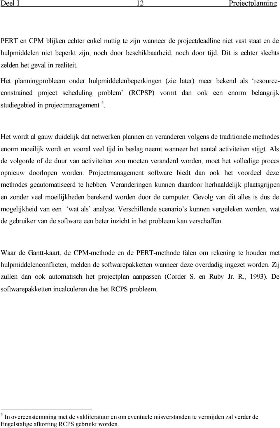 Het planningprobleem onder hulpmiddelenbeperkingen (zie later) meer bekend als resourceconstrained project scheduling problem (RCPSP) vormt dan ook een enorm belangrijk studiegebied in