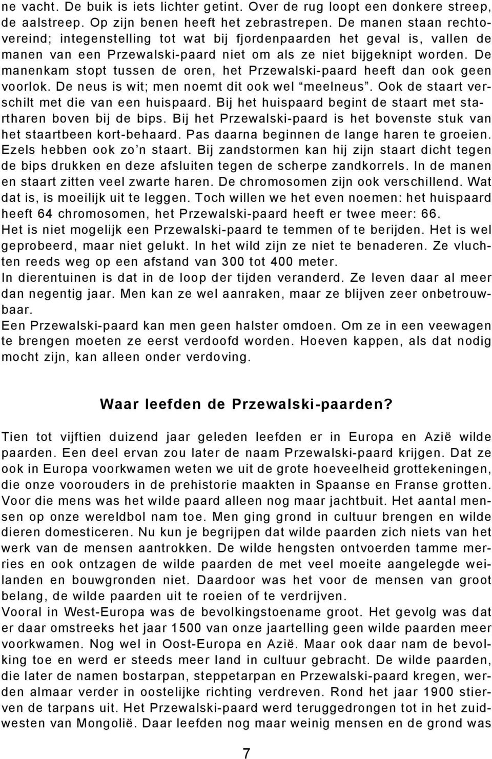 De manenkam stopt tussen de oren, het Przewalski-paard heeft dan ook geen voorlok. De neus is wit; men noemt dit ook wel meelneus. Ook de staart verschilt met die van een huispaard.