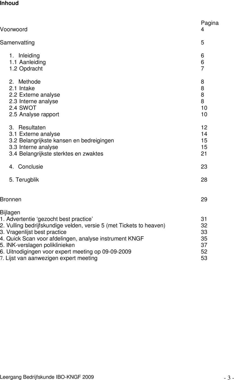 Terugblik 28 Bronnen 29 Bijlagen 1. Advertentie gezocht best practice 31 2. Vulling bedrijfskundige velden, versie 5 (met Tickets to heaven) 32 3. Vragenlijst best practice 33 4.