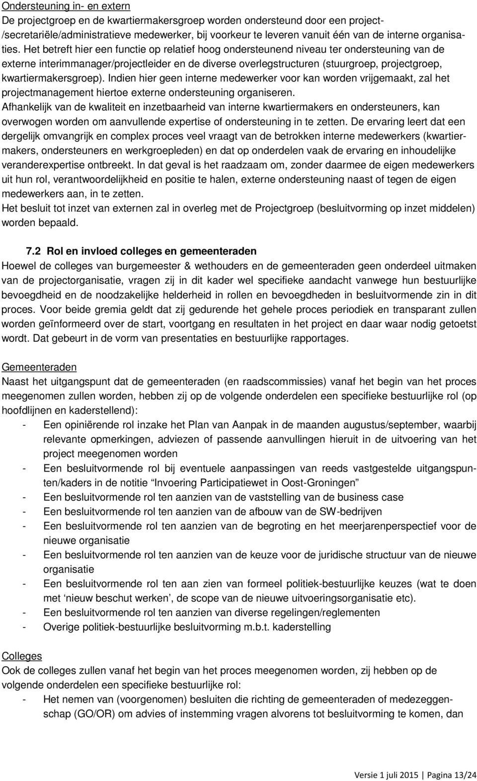 Het betreft hier een functie op relatief hoog ondersteunend niveau ter ondersteuning van de externe interimmanager/projectleider en de diverse overlegstructuren (stuurgroep, projectgroep,