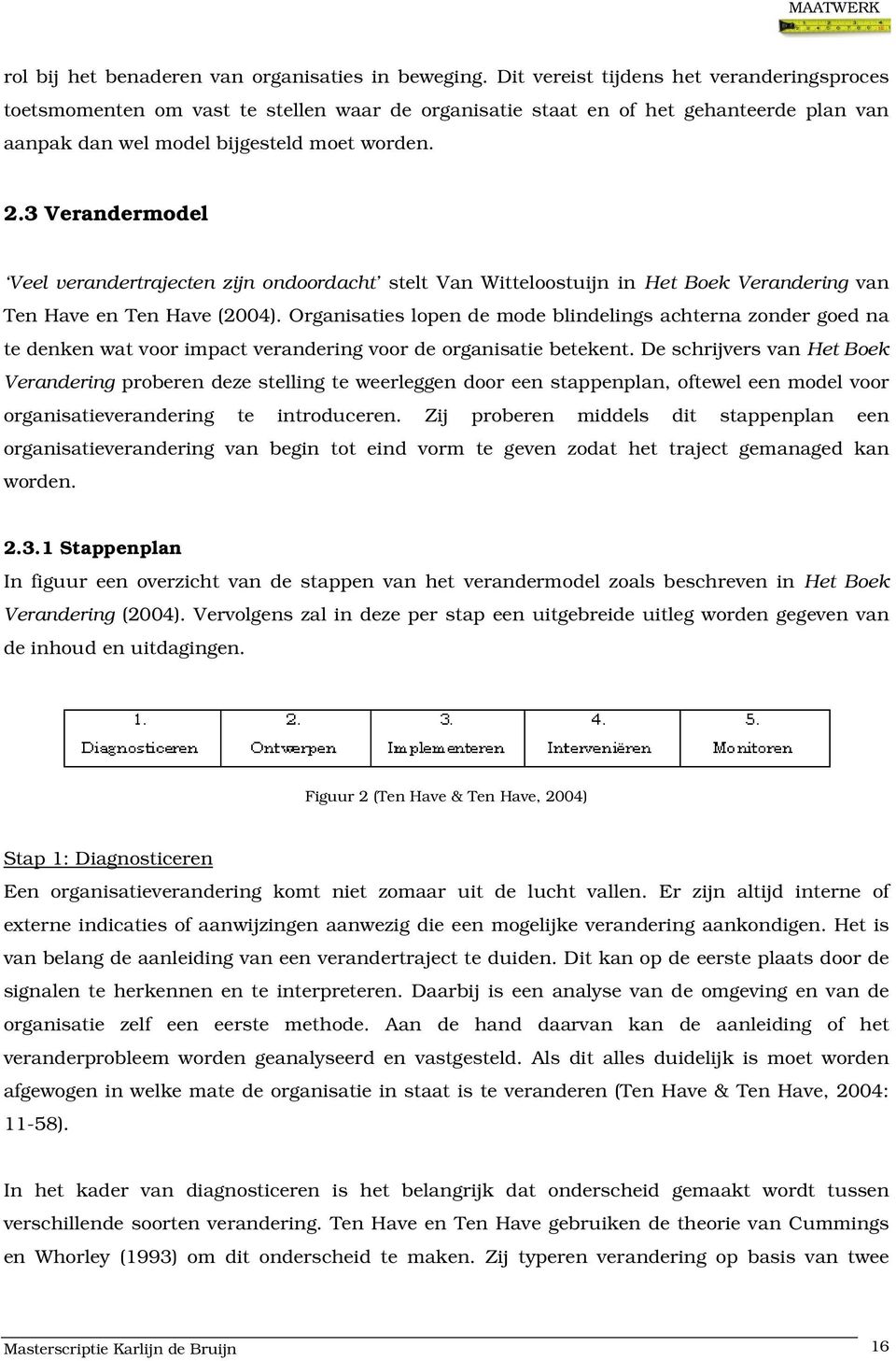 3 Verandermodel Veel verandertrajecten zijn ondoordacht stelt Van Witteloostuijn in Het Boek Verandering van Ten Have en Ten Have (2004).