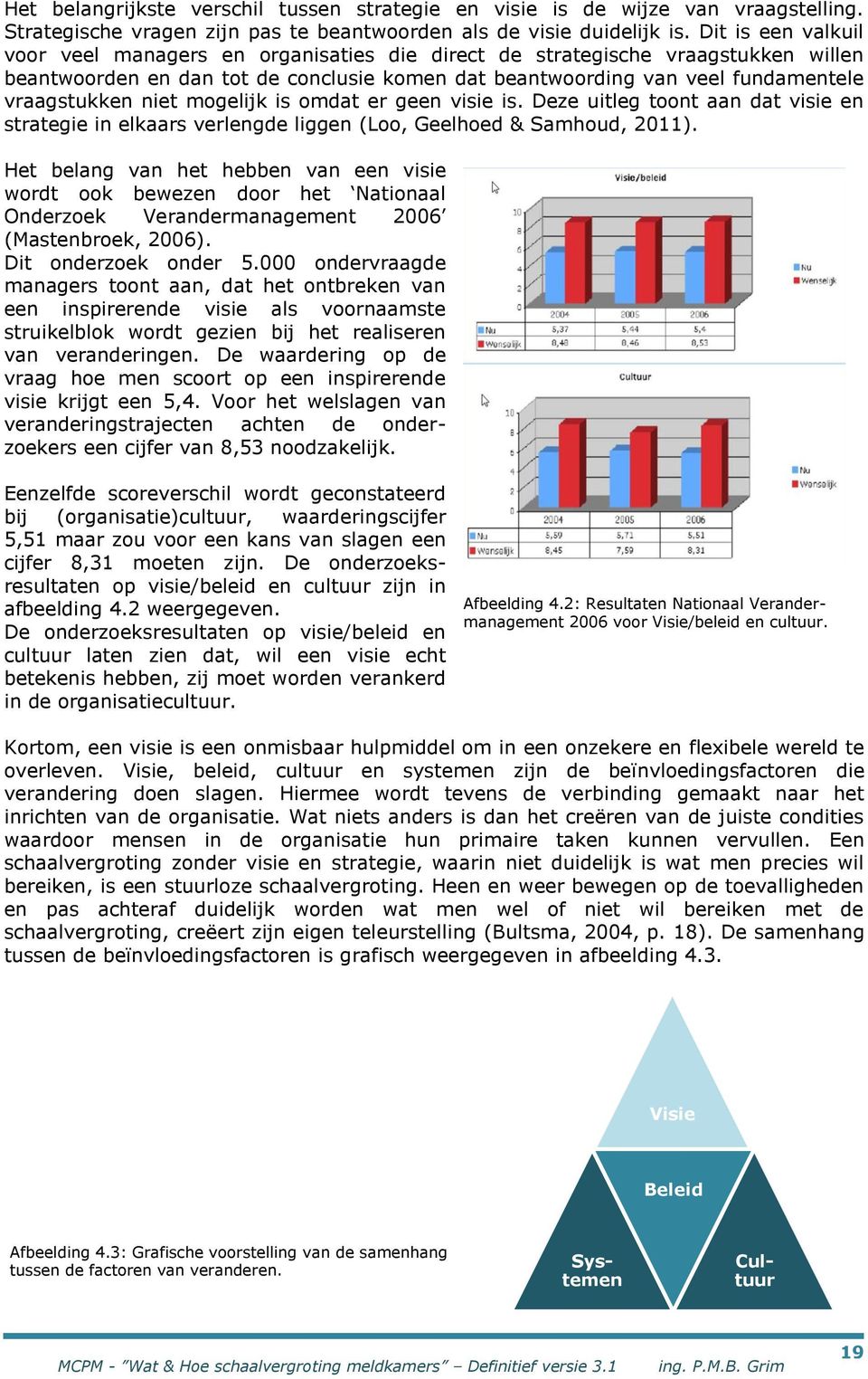 niet mogelijk is omdat er geen visie is. Deze uitleg toont aan dat visie en strategie in elkaars verlengde liggen (Loo, Geelhoed & Samhoud, 2011).