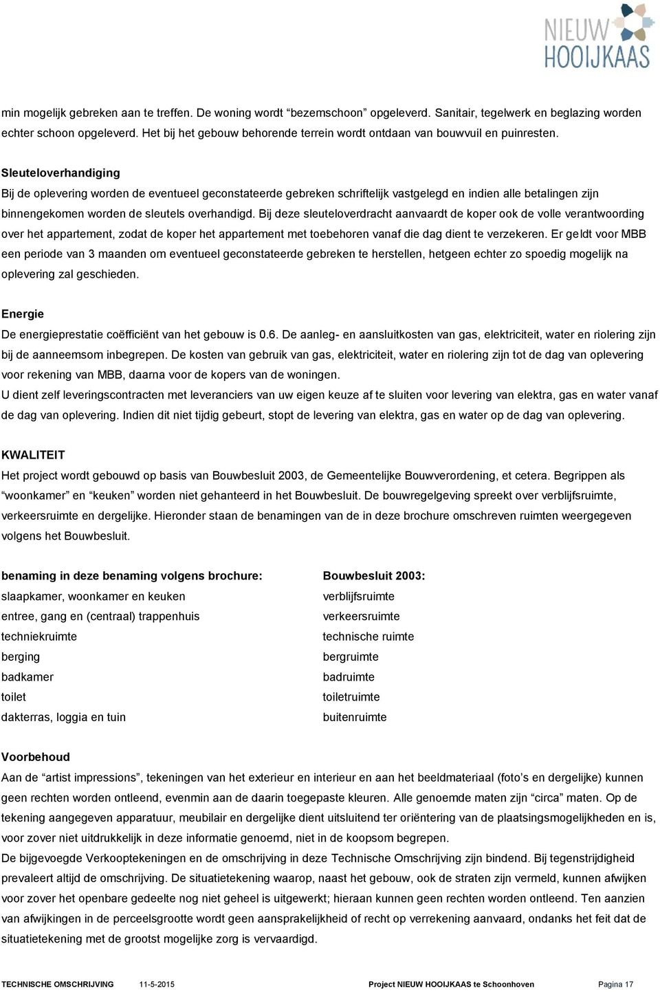 Sleuteloverhandiging Bij de oplevering worden de eventueel geconstateerde gebreken schriftelijk vastgelegd en indien alle betalingen zijn binnengekomen worden de sleutels overhandigd.