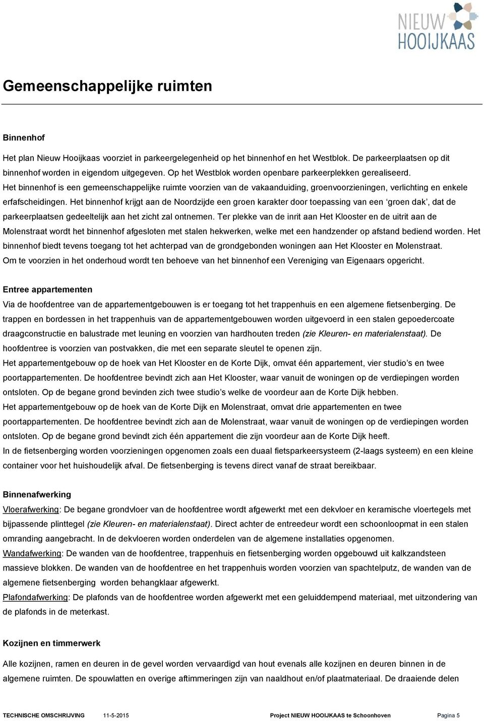 Het binnenhof krijgt aan de Noordzijde een groen karakter door toepassing van een groen dak, dat de parkeerplaatsen gedeeltelijk aan het zicht zal ontnemen.