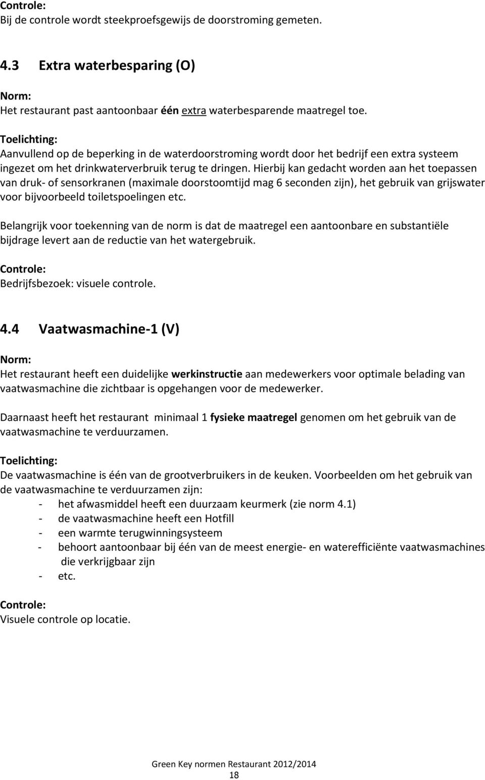 Hierbij kan gedacht worden aan het toepassen van druk- of sensorkranen (maximale doorstoomtijd mag 6 seconden zijn), het gebruik van grijswater voor bijvoorbeeld toiletspoelingen etc.