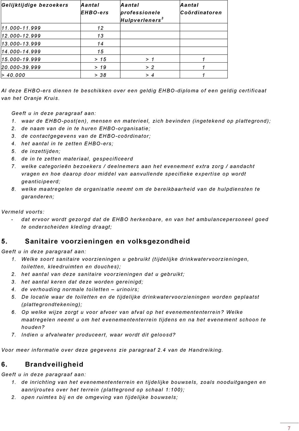 de naam van de in te huren EHBO -organisatie; 3. de contactgegevens van de EHBO -coördinator; 4. het aantal in te zetten EHBO-ers; 5. de inzettijden; 6. de in te zetten materiaal, gespecificeerd 7.