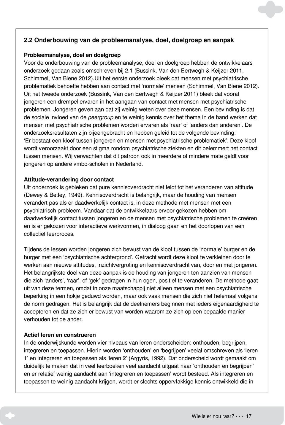 Uit het eerste onderzoek bleek dat mensen met psychiatrische problematiek behoefte hebben aan contact met normale mensen (Schimmel, Van Biene 2012).