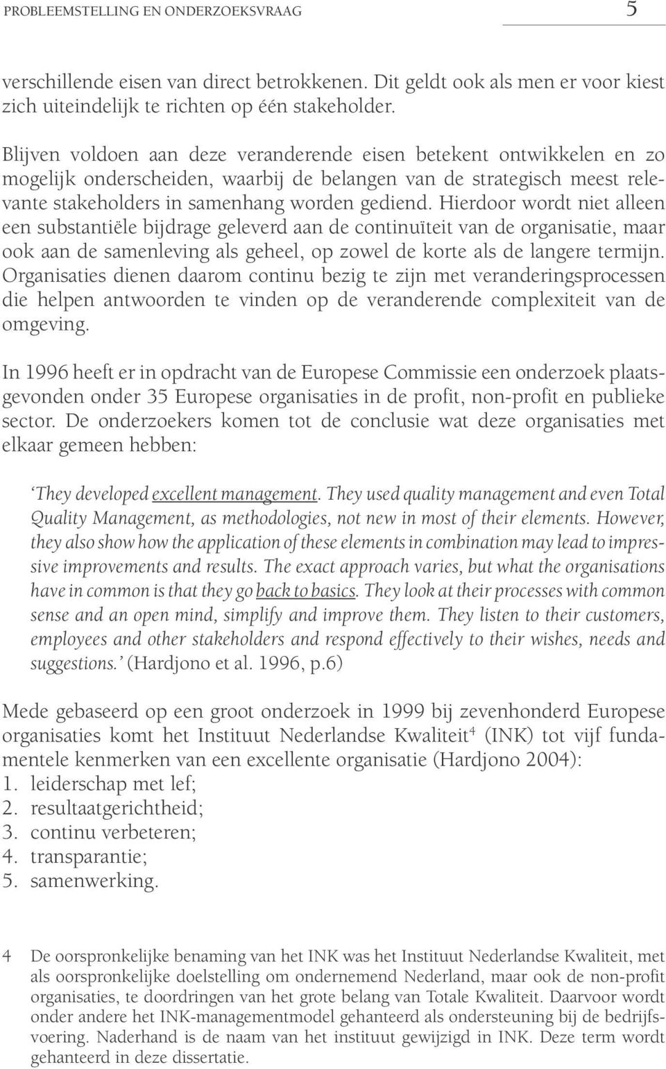 Hierdoor wordt niet alleen een substantiële bijdrage geleverd aan de continuïteit van de organisatie, maar ook aan de samenleving als geheel, op zowel de korte als de langere termijn.