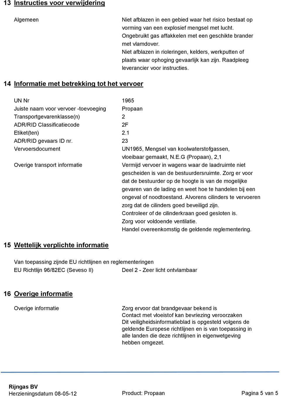 14 Informatie met betrekking tot het vervoer UN Nr 1965 Juiste naam voor vervoer -toevoeging Propaan Transportgevarenklasse(n) 2 ADR/RID Classificatiecode 2F Etiket(ten) 2.1 ADR/RID gevaars ID nr.