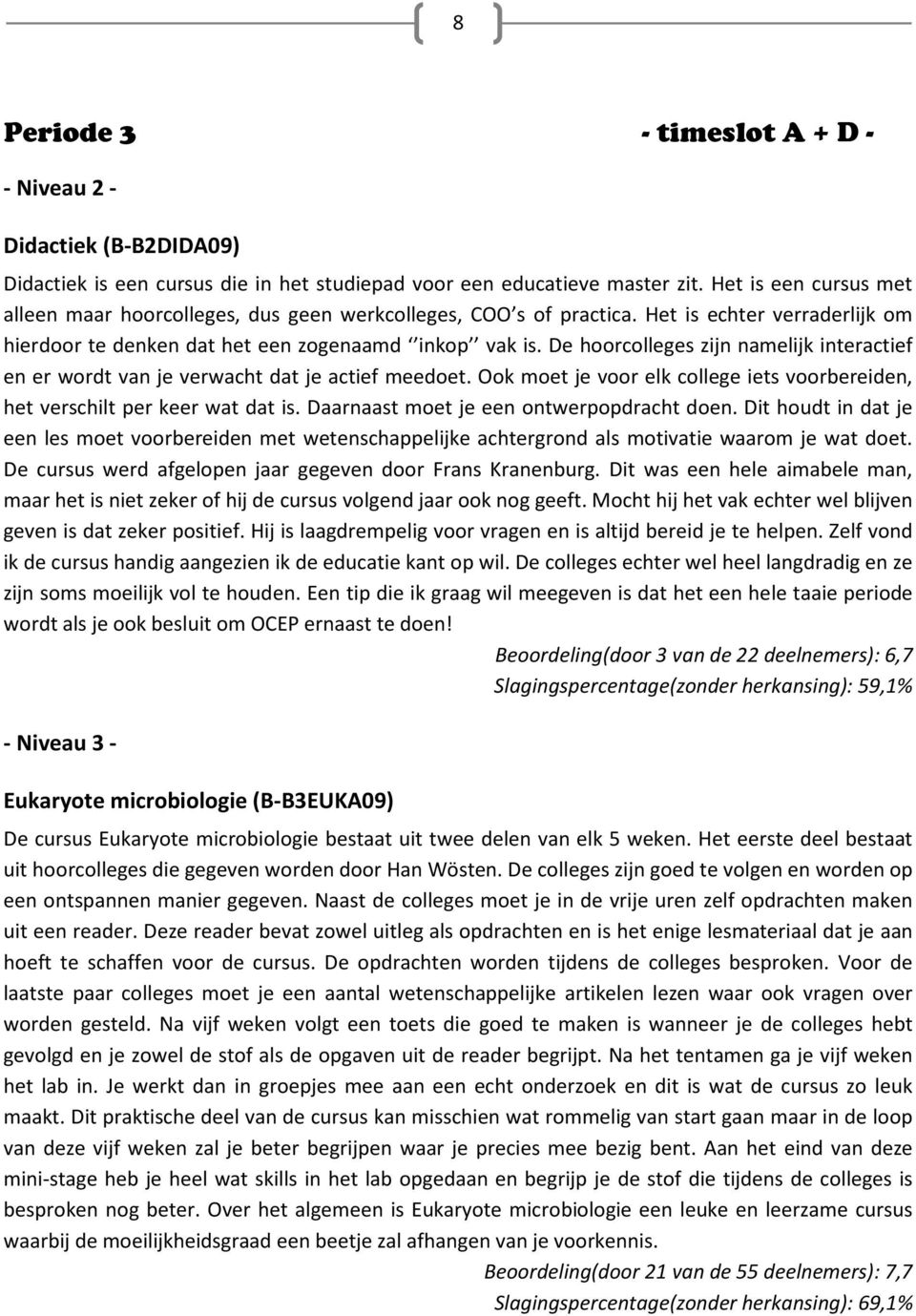 De hoorcolleges zijn namelijk interactief en er wordt van je verwacht dat je actief meedoet. Ook moet je voor elk college iets voorbereiden, het verschilt per keer wat dat is.