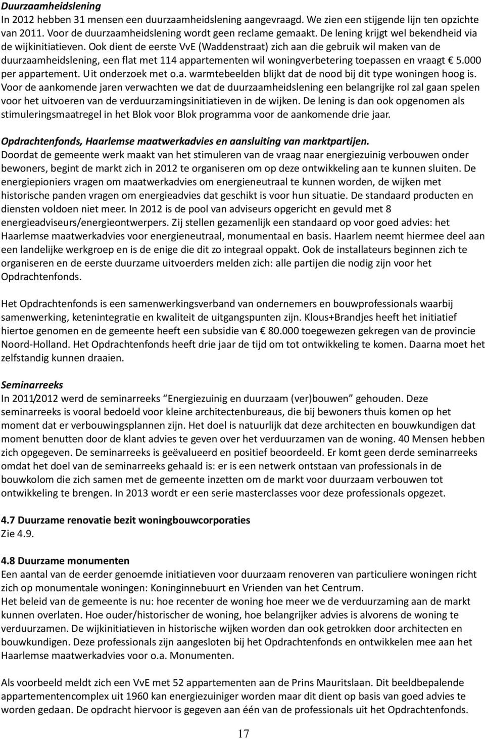 Ook dient de eerste VvE (Waddenstraat) zich aan die gebruik wil maken van de duurzaamheidslening, een flat met 114 appartementen wil woningverbetering toepassen en vraagt 5.000 per appartement.