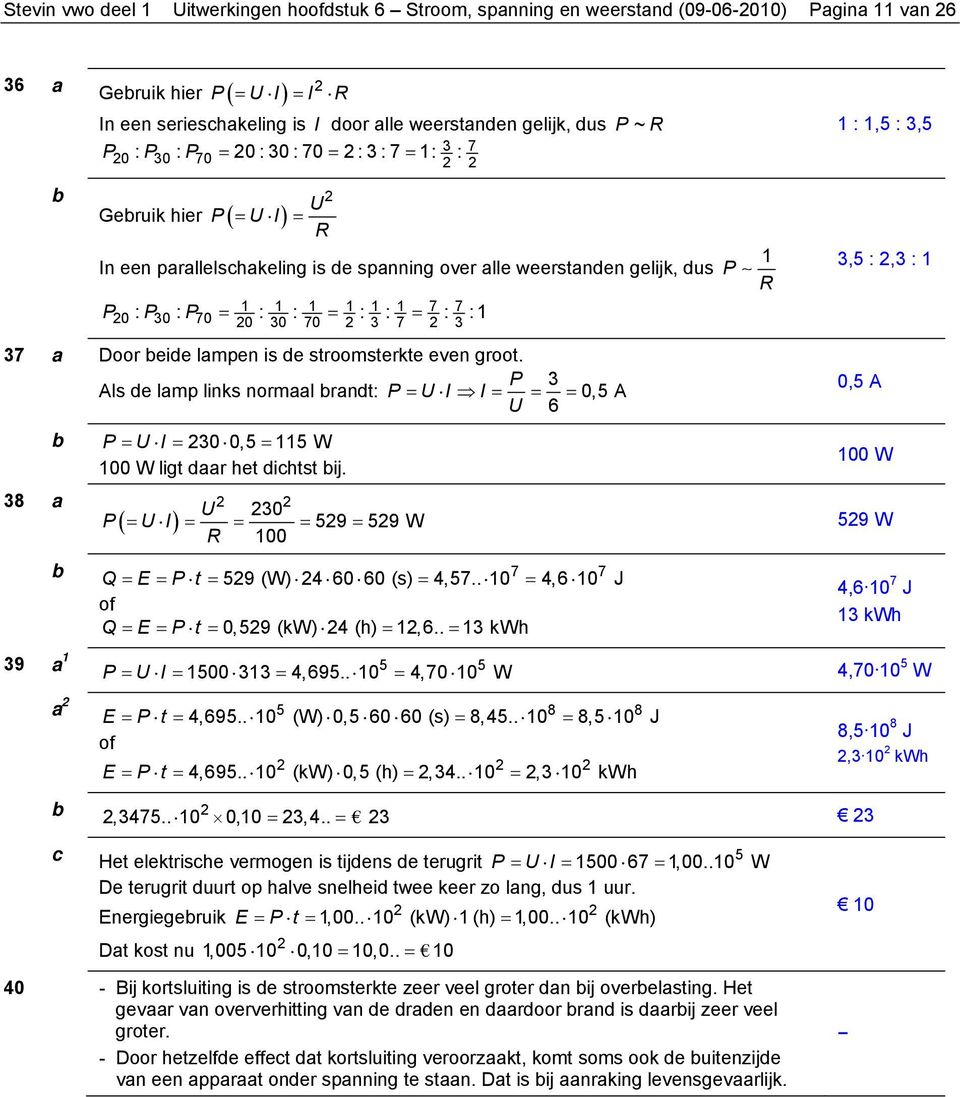 Door eide lampen is de stroomsterkte even groot. P Als de lamp links normaal randt: P = U I I = = = 0,5 A 0,5 A U 6 P = U I = 0 0,5 = 5 W 00 W ligt daar het dihtst ij.