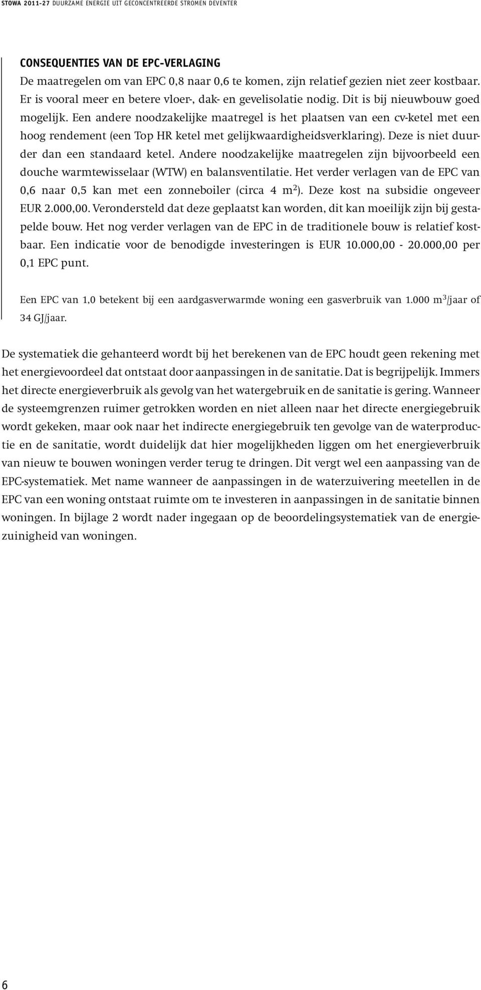 Een andere noodzakelijke maatregel is het plaatsen van een cv-ketel met een hoog rendement (een Top HR ketel met gelijkwaardigheidsverklaring). Deze is niet duurder dan een standaard ketel.