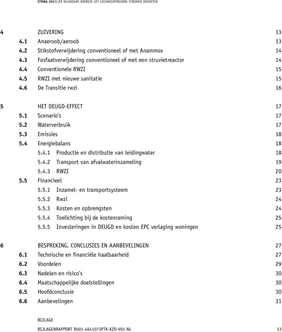 2 Waterverbruik 17 5.3 Emissies 18 5.4 Energiebalans 18 5.4.1 Productie en distributie van leidingwater 18 5.4.2 transport van afvalwaterinzameling 19 5.4.3 RWZI 20 5.5 Financieel 23 5.5.1 inzamel- en transportsysteem 23 5.