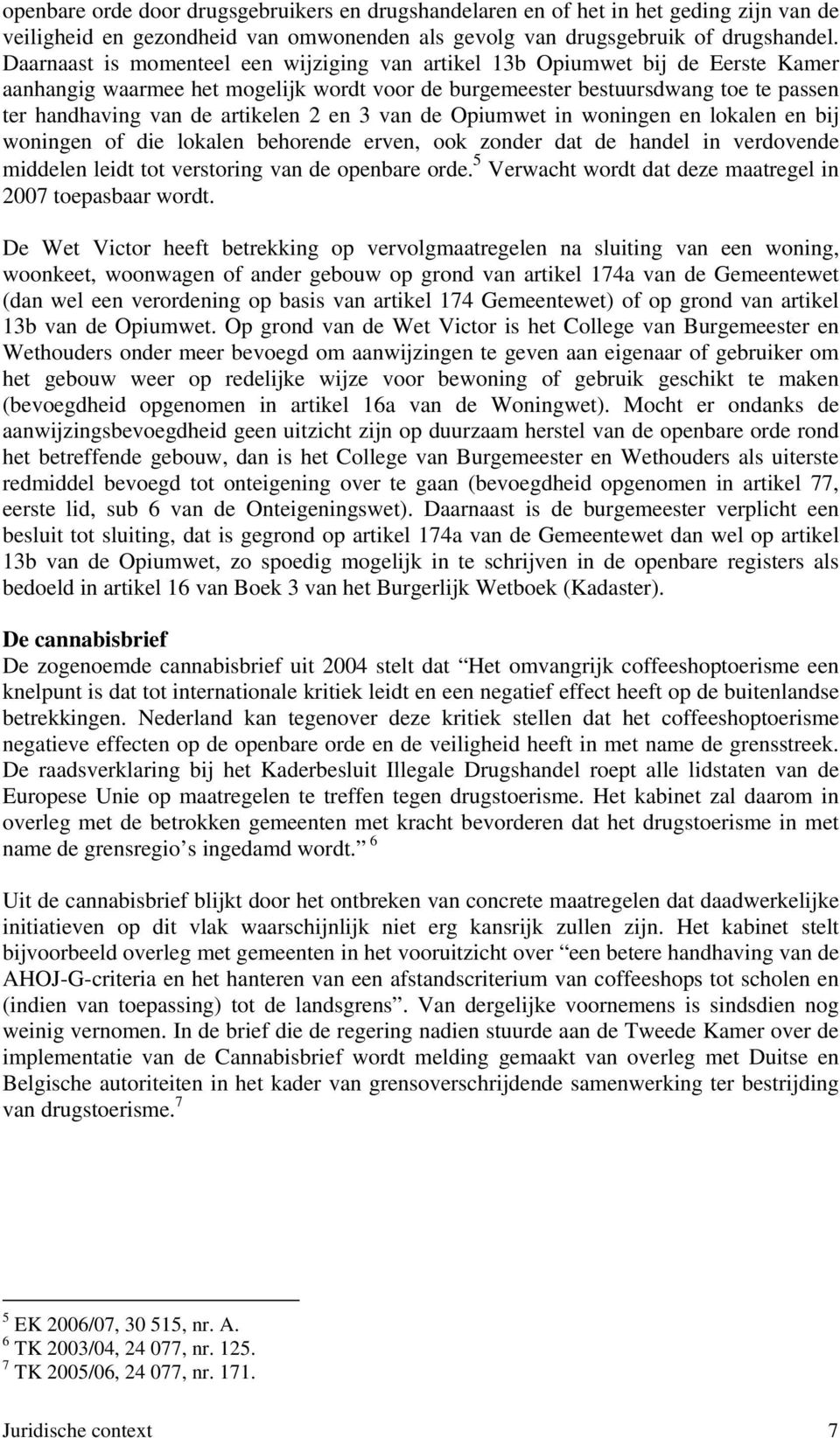 2 en 3 van de Opiumwet in woningen en lokalen en bij woningen of die lokalen behorende erven, ook zonder dat de handel in verdovende middelen leidt tot verstoring van de openbare orde.