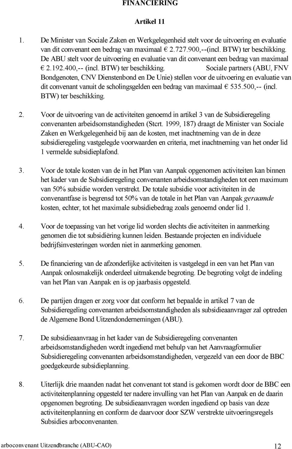 Sociale partners (ABU, FNV Bondgenoten, CNV Dienstenbond en De Unie) stellen voor de uitvoering en evaluatie van dit convenant vanuit de scholingsgelden een bedrag van maximaal 535.500,-- (incl.