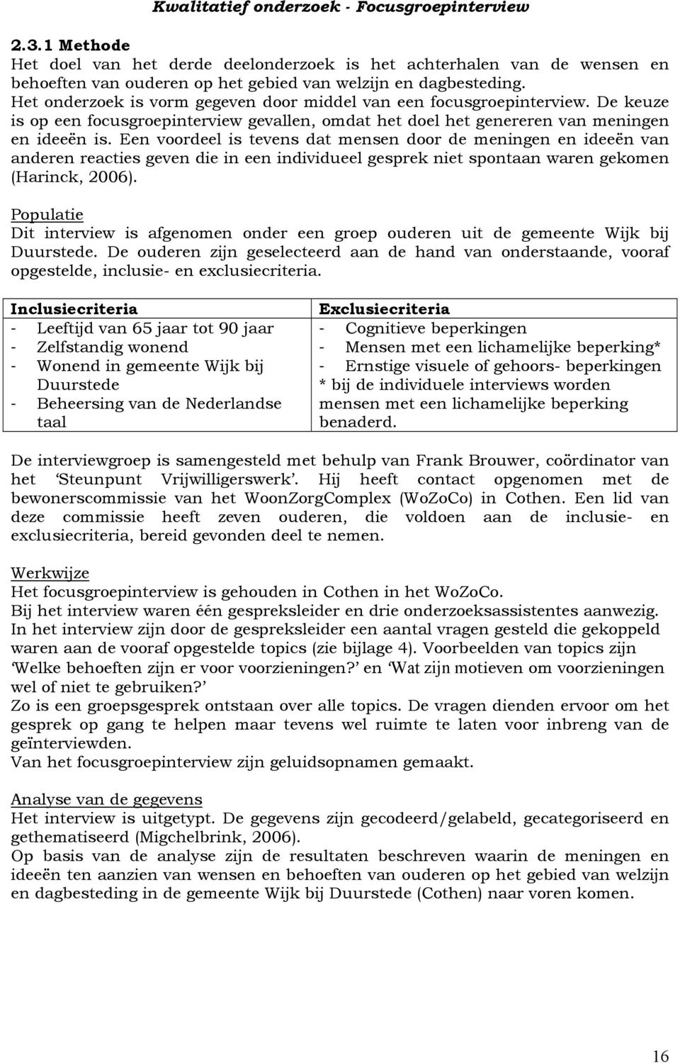 Een voordeel is tevens dat mensen door de meningen en ideeën van anderen reacties geven die in een individueel gesprek niet spontaan waren gekomen (Harinck, 2006).