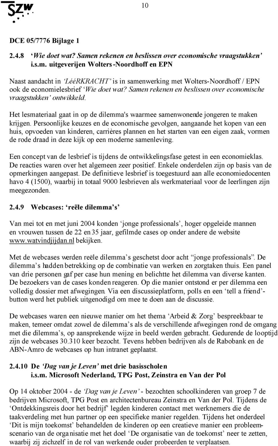 Persoonlijke keuzes en de economische gevolgen, aangaande het kopen van een huis, opvoeden van kinderen, carrières plannen en het starten van een eigen zaak, vormen de rode draad in deze kijk op een