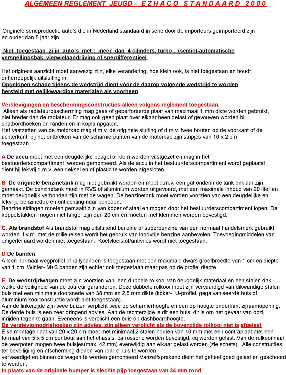 Het originele aanzicht moet aanwezig zijn, elke verandering, hoe klein ook, is niet toegestaan en houdt onherroepelijk uitsluiting in.