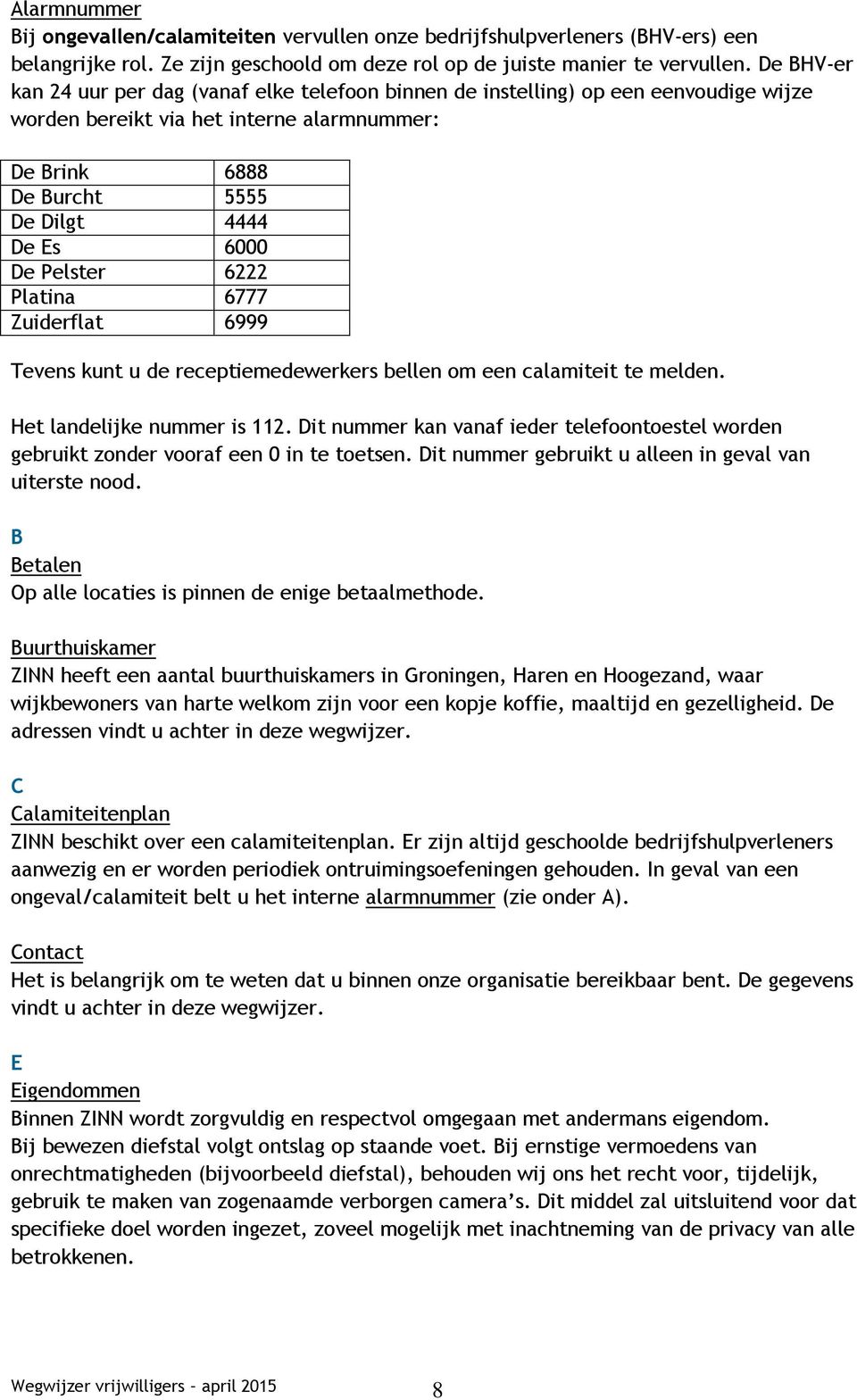 Pelster 6222 Platina 6777 Zuiderflat 6999 Tevens kunt u de receptiemedewerkers bellen om een calamiteit te melden. Het landelijke nummer is 112.