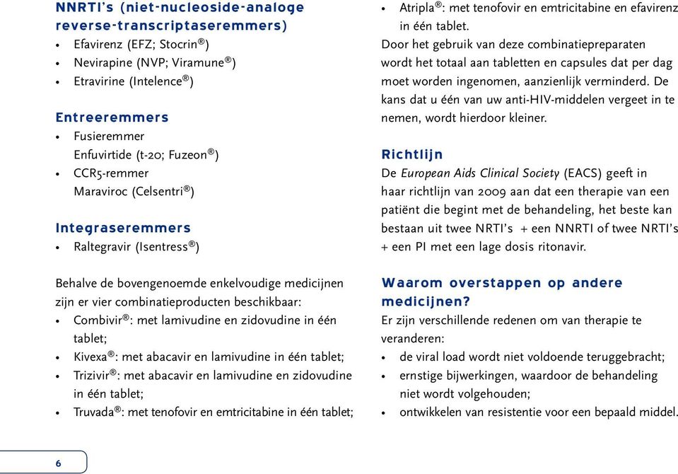 en zidovudine in één tablet; Kivexa : met abacavir en lamivudine in één tablet; Trizivir : met abacavir en lamivudine en zidovudine in één tablet; Truvada : met tenofovir en emtricitabine in één