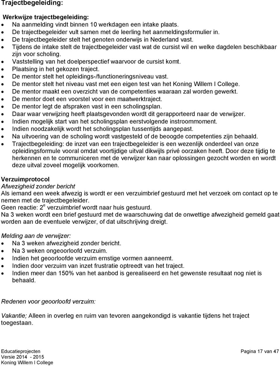 Vaststelling van het doelperspectief waarvoor de cursist komt. Plaatsing in het gekozen traject. De mentor stelt het opleidings-/functioneringsniveau vast.