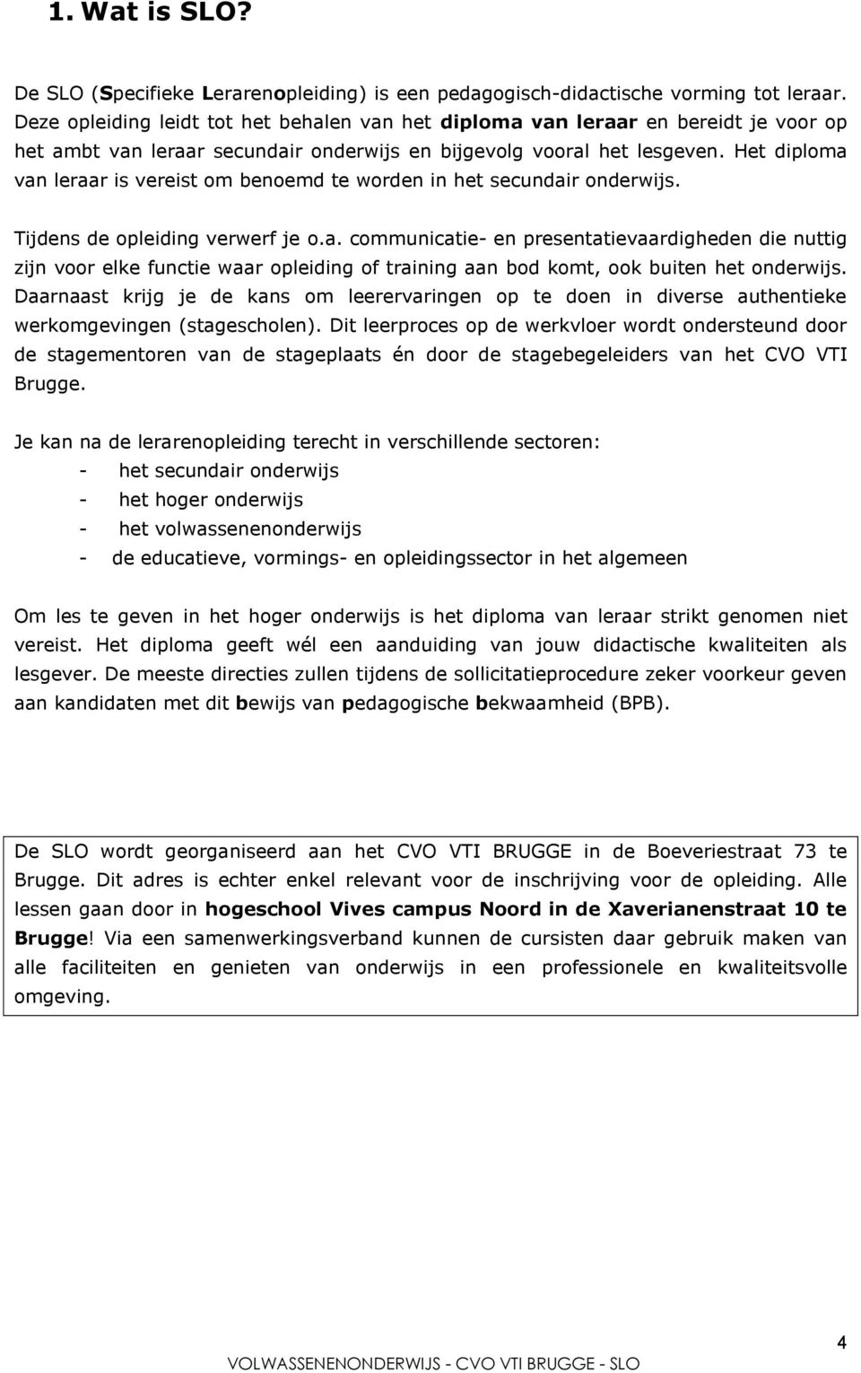 Het diploma van leraar is vereist om benoemd te worden in het secundair onderwijs. Tijdens de opleiding verwerf je o.a. communicatie- en presentatievaardigheden die nuttig zijn voor elke functie waar opleiding of training aan bod komt, ook buiten het onderwijs.