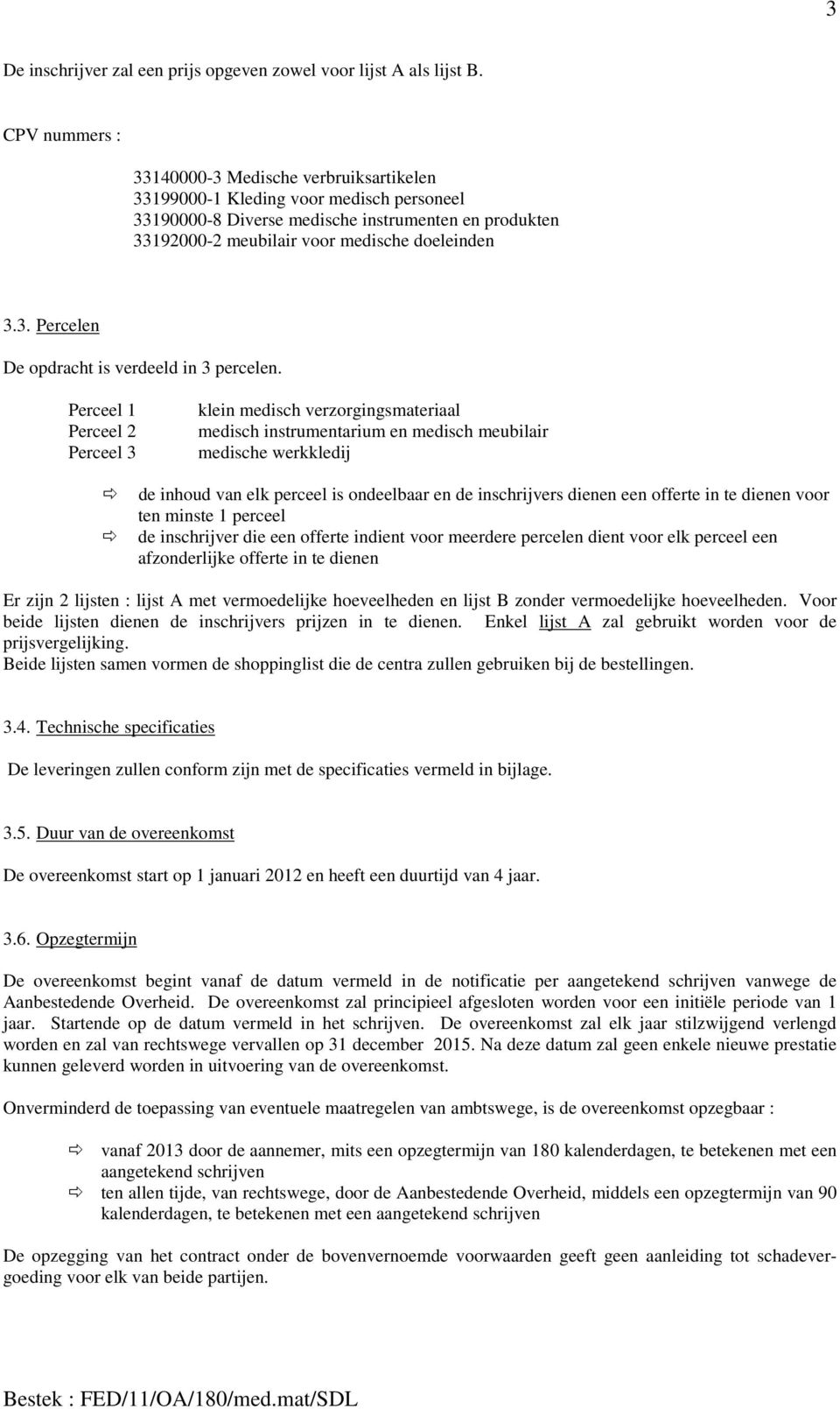 Perceel 1 Perceel 2 Perceel 3 klein medisch verzorgingsmateriaal medisch instrumentarium en medisch meubilair medische werkkledij de inhoud van elk perceel is ondeelbaar en de inschrijvers dienen een