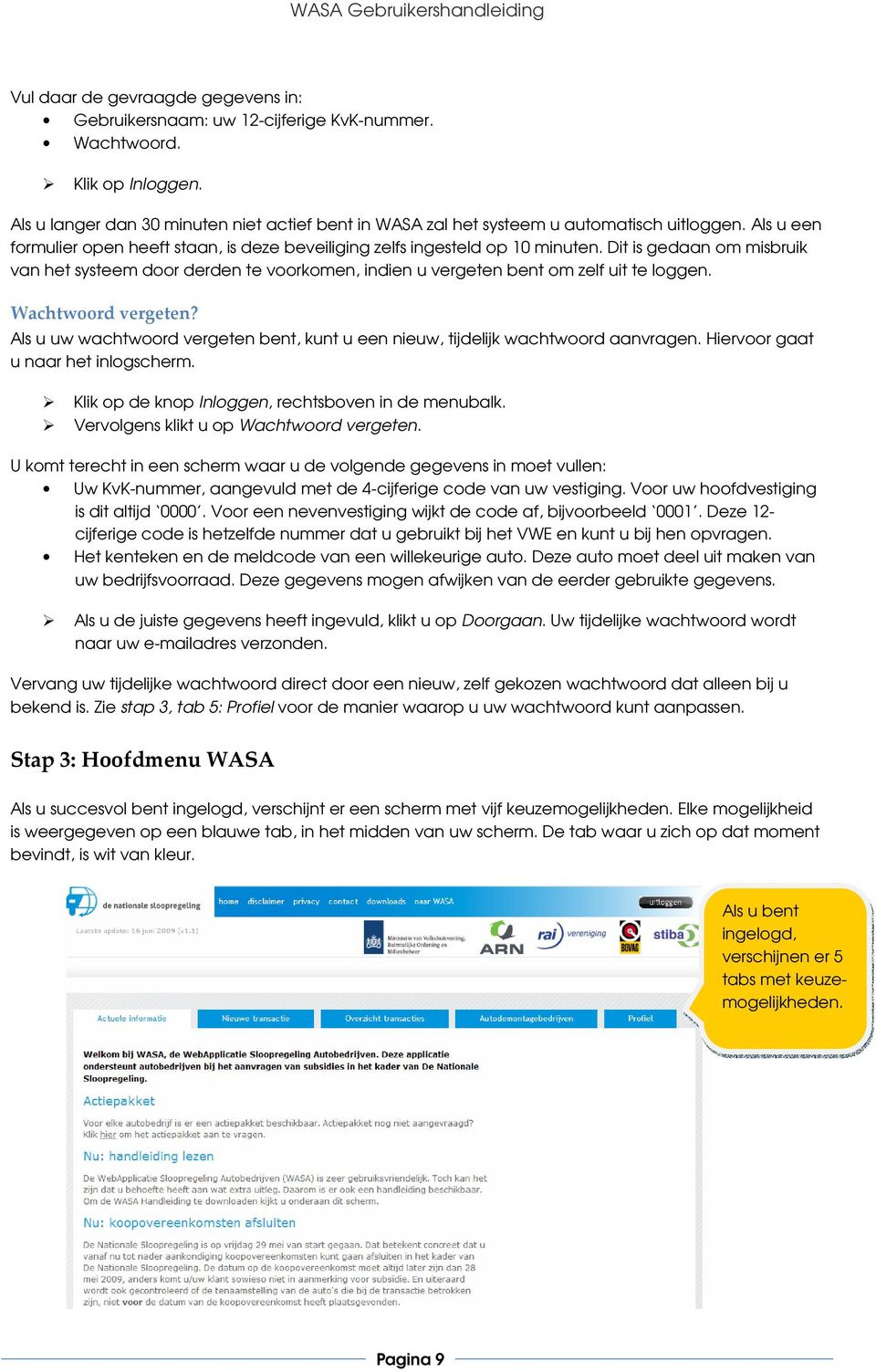 Dit is gedaan om misbruik van het systeem door derden te voorkomen, indien u vergeten bent om zelf uit te loggen. Wachtwoord vergeten?