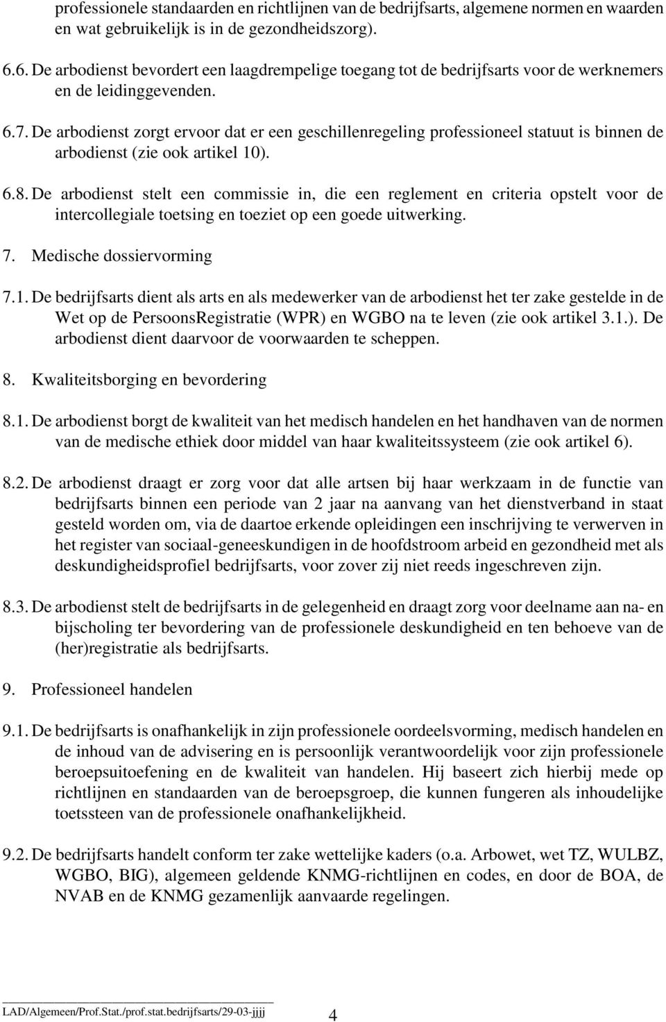 De arbodienst zorgt ervoor dat er een geschillenregeling professioneel statuut is binnen de arbodienst (zie ook artikel 10). 6.8.