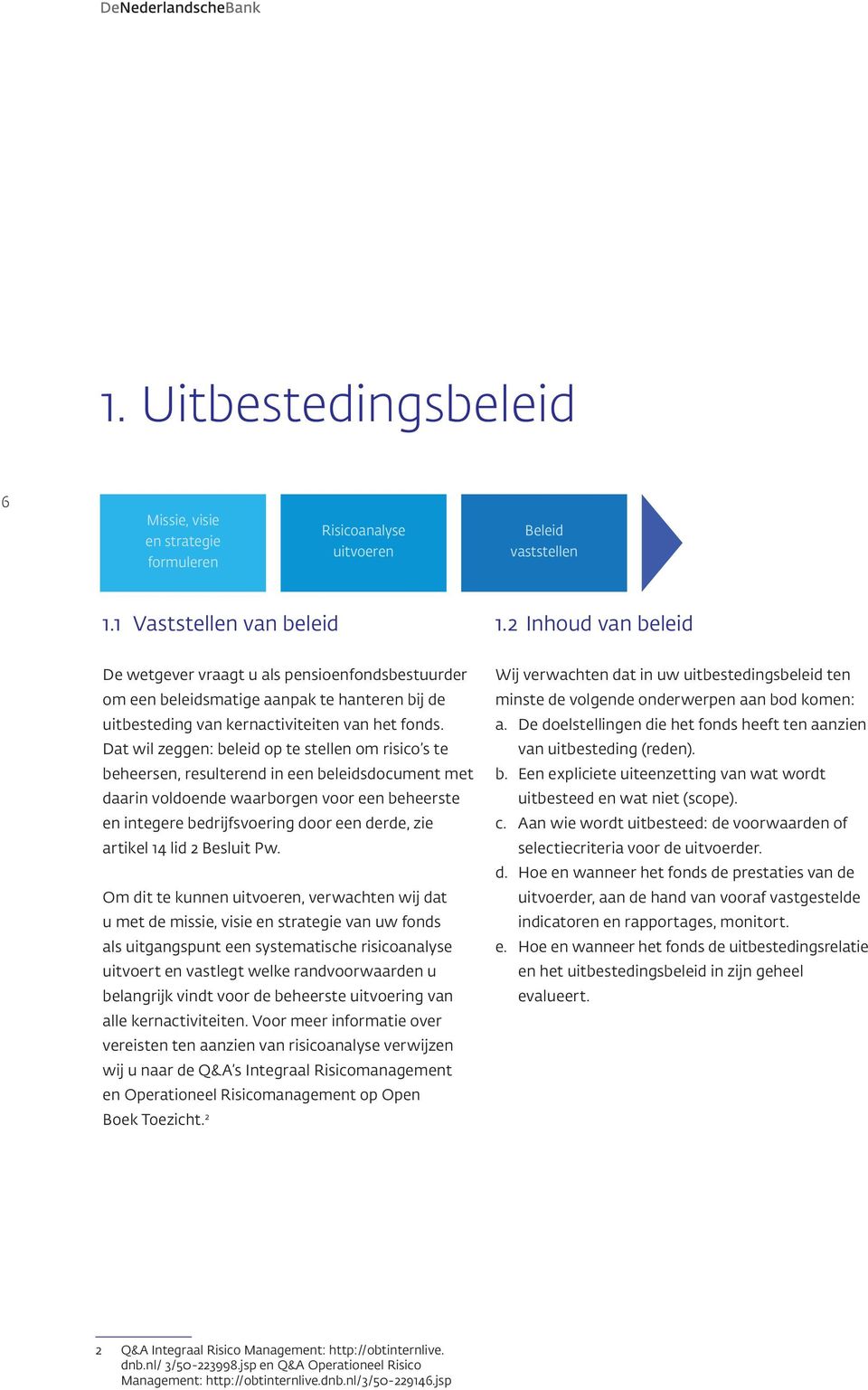 Dat wil zeggen: beleid op te stellen om risico s te beheersen, resulterend in een beleidsdocument met daarin voldoende waarborgen voor een beheerste en integere bedrijfsvoering door een derde, zie