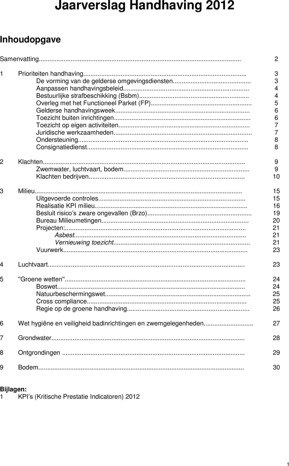 .. 7 Juridische werkzaamheden... 7 Ondersteuning... 8 Consignatiedienst... 8 2 Klachten... 9 Zwemwater, luchtvaart, bodem... 9 Klachten bedrijven... 10 3 Milieu... 15 Uitgevoerde controles.