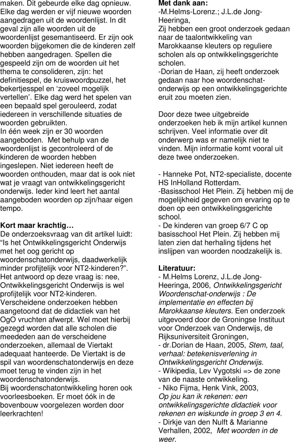 Spellen die gespeeld zijn om de woorden uit het thema te consolideren, zijn: het definitiespel, de kruiswoordpuzzel, het bekertjesspel en zoveel mogelijk vertellen.