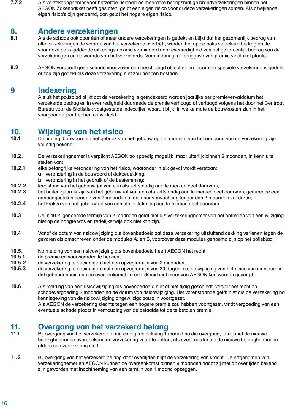 1 Als de schade ook door één of meer andere verzekeringen is gedekt en blijkt dat het gezamenlijk bedrag van alle verzekeringen de waarde van het verzekerde overtreft, worden het op de polis