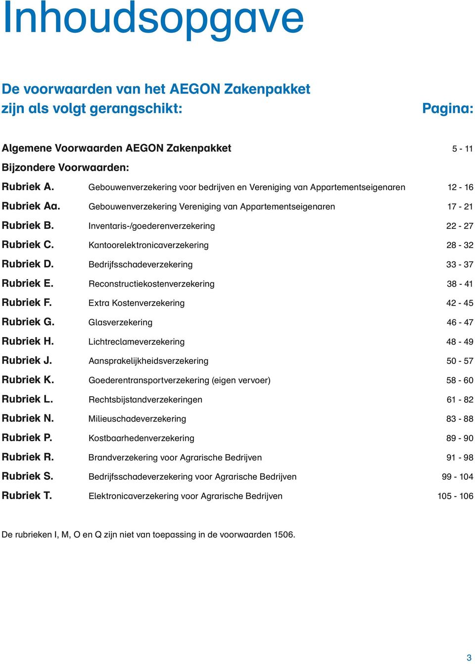 Inventaris-/goederenverzekering 22-27 Rubriek C. Kantoorelektronicaverzekering 28-32 Rubriek D. Bedrijfsschadeverzekering 33-37 Rubriek E. Reconstructiekostenverzekering 38-41 Rubriek F.