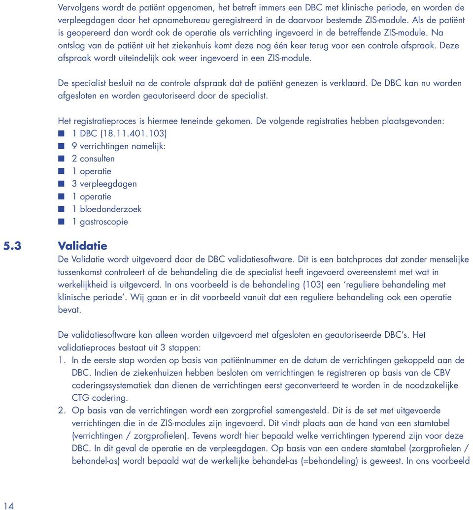 Na ontslag van de patiënt uit het ziekenhuis komt deze nog één keer terug voor een controle afspraak. Deze afspraak wordt uiteindelijk ook weer ingevoerd in een ZIS-module.