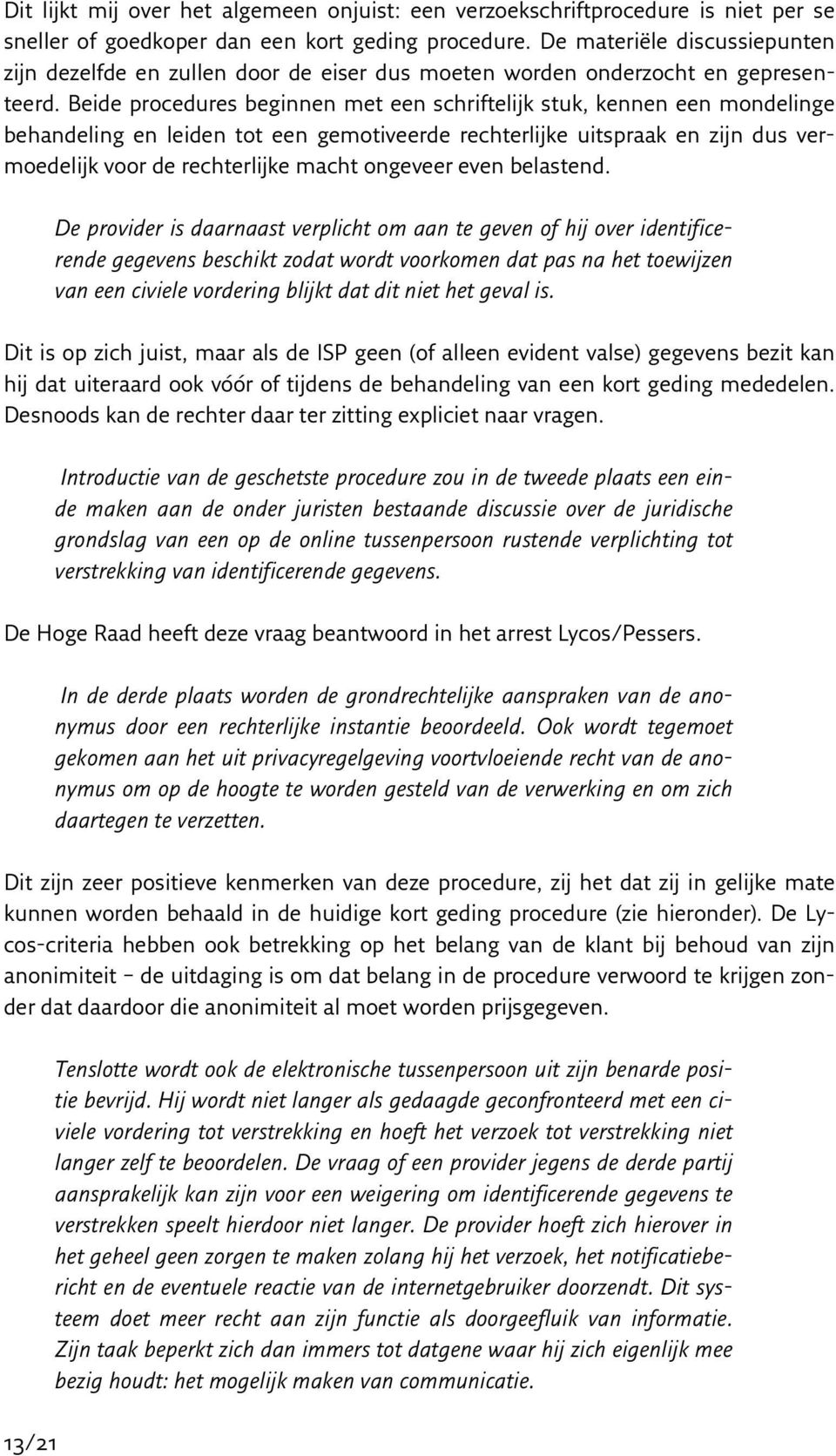 Beide procedures beginnen met een schriftelijk stuk, kennen een mondelinge behandeling en leiden tot een gemotiveerde rechterlijke uitspraak en zijn dus vermoedelijk voor de rechterlijke macht