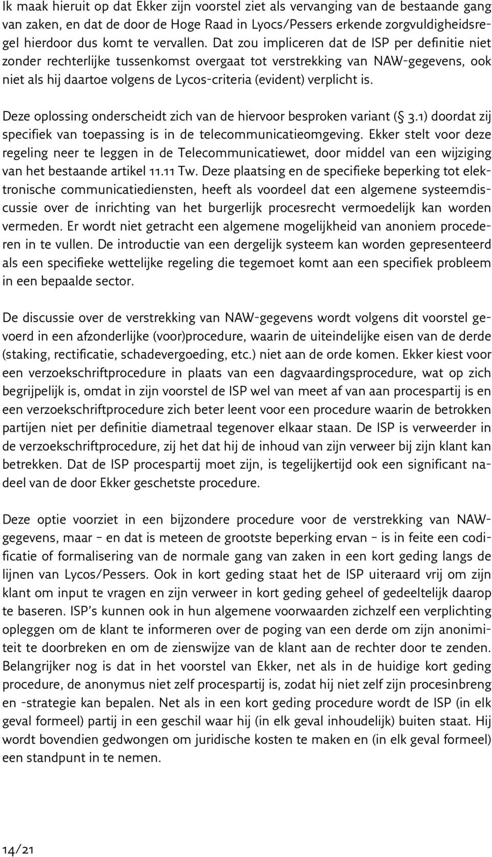 Dat zou impliceren dat de ISP per definitie niet zonder rechterlijke tussenkomst overgaat tot verstrekking van NAW-gegevens, ook niet als hij daartoe volgens de Lycos-criteria (evident) verplicht is.