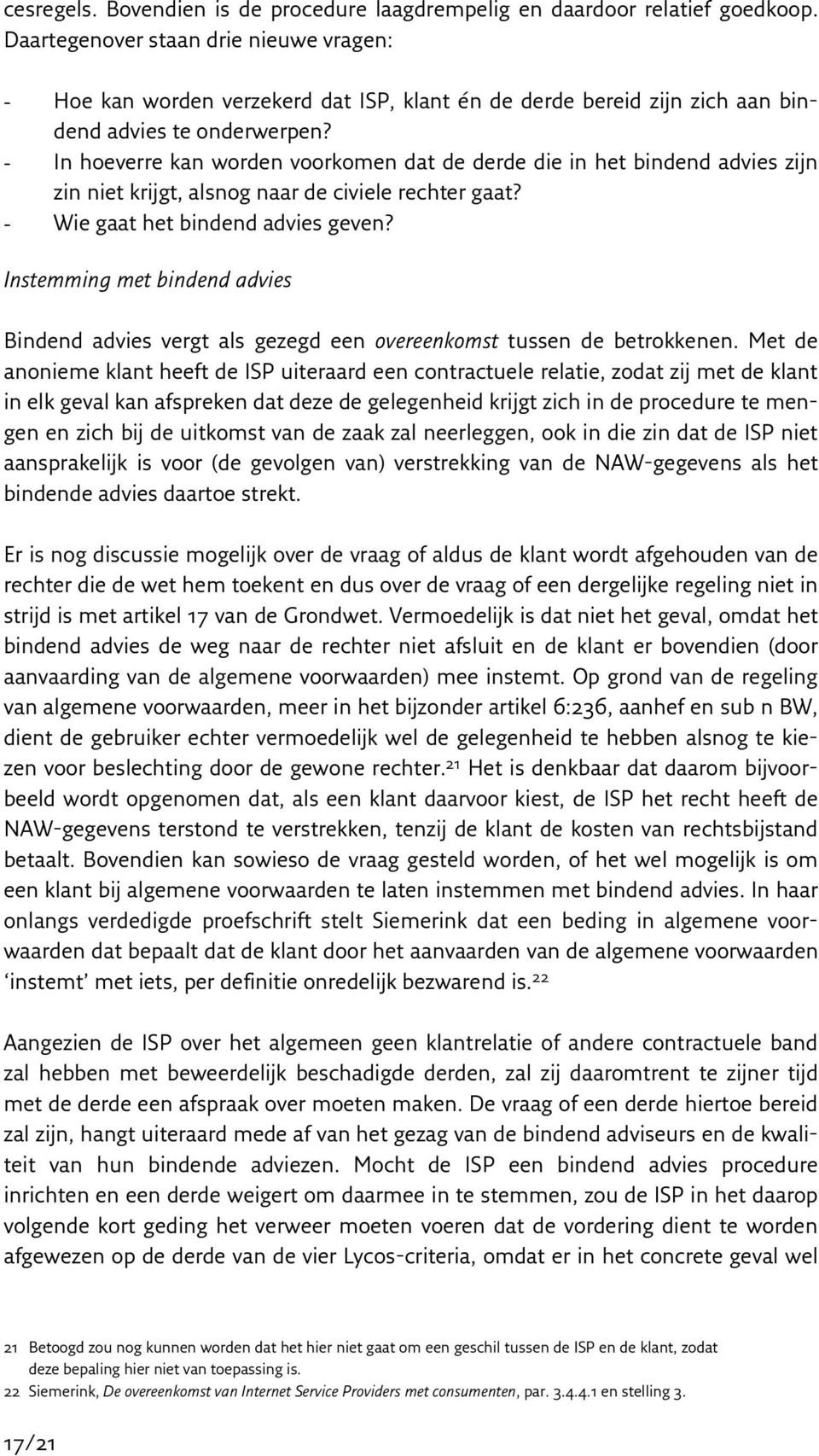 - In hoeverre kan worden voorkomen dat de derde die in het bindend advies zijn zin niet krijgt, alsnog naar de civiele rechter gaat? - Wie gaat het bindend advies geven?