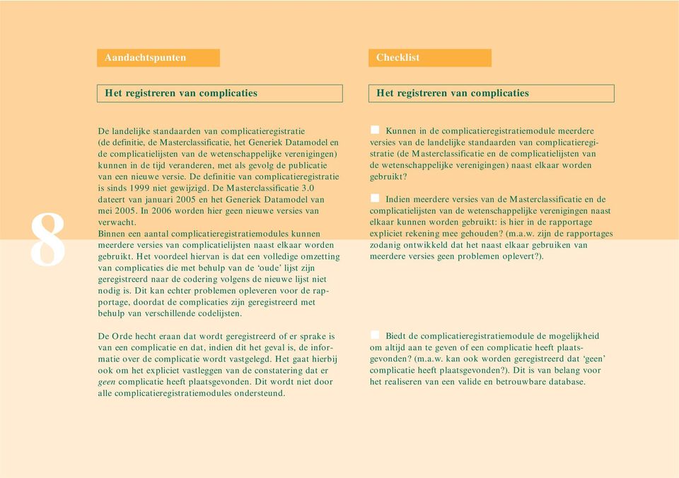 De definitie van complicatieregistratie is sinds 1999 niet gewijzigd. De Masterclassificatie 3.0 dateert van januari 2005 en het Generiek Datamodel van mei 2005.