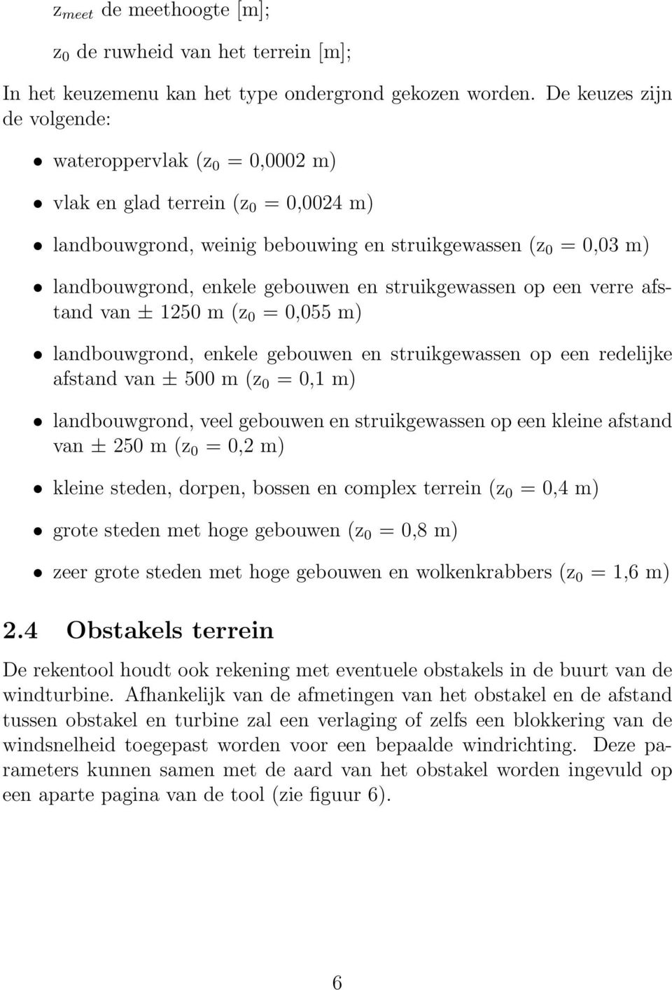 struikgewassen op een verre afstand van ± 1250 m (z 0 = 0,055 m) landbouwgrond, enkele gebouwen en struikgewassen op een redelijke afstand van ± 500 m (z 0 = 0,1 m) landbouwgrond, veel gebouwen en