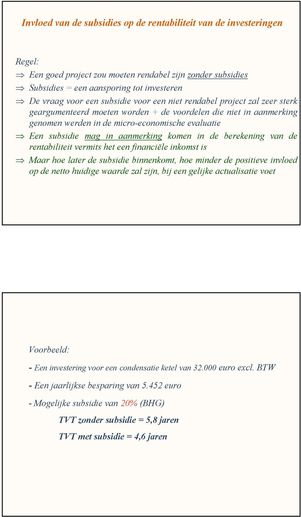 aanmerking komen in de berekening van de rentabiliteit vermits het een financiële inkomst is Maar hoe later de subsidie binnenkomt, hoe minder de positieve invloed op de netto huidige waarde zal